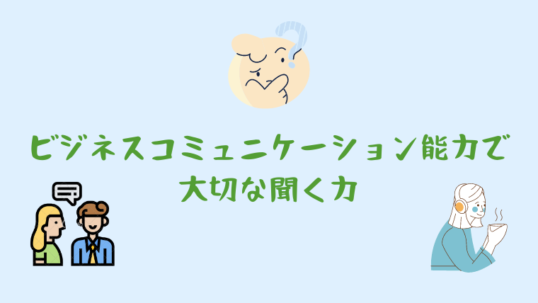 ビジネスコミュニケーション能力の重要事項は聞く力。何を鍛えますか？｜コミュニケーション能力を講座でアップ